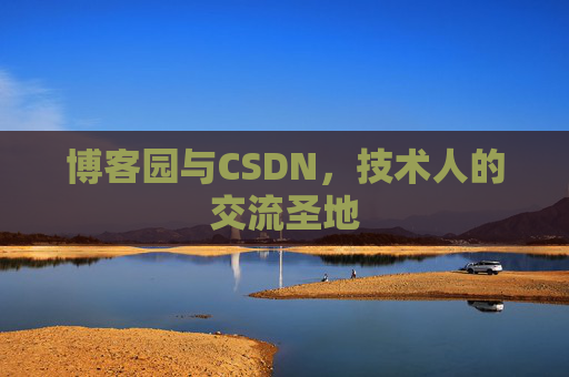 博客园与CSDN,技术人的交流圣地